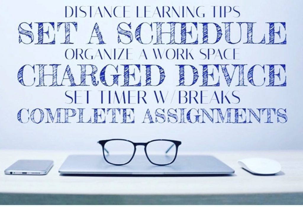 Distance Learning Tips: Set a schedule, organize a work space, charged device, set timer with breaks, complete assignments.